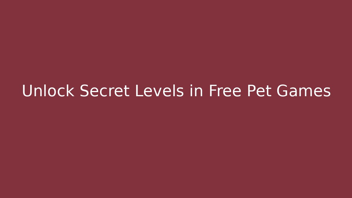 Unlock Secret Levels in Free Pet Games