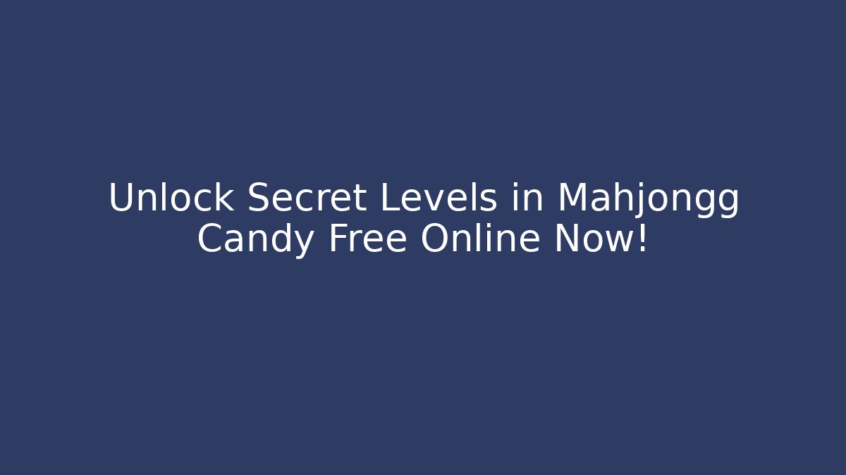 Unlock Secret Levels in Mahjongg Candy Free Online Now!