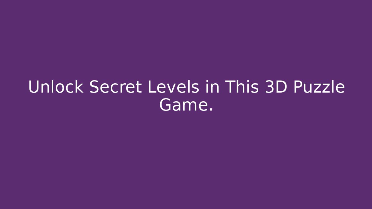 Unlock Secret Levels in This 3D Puzzle Game.