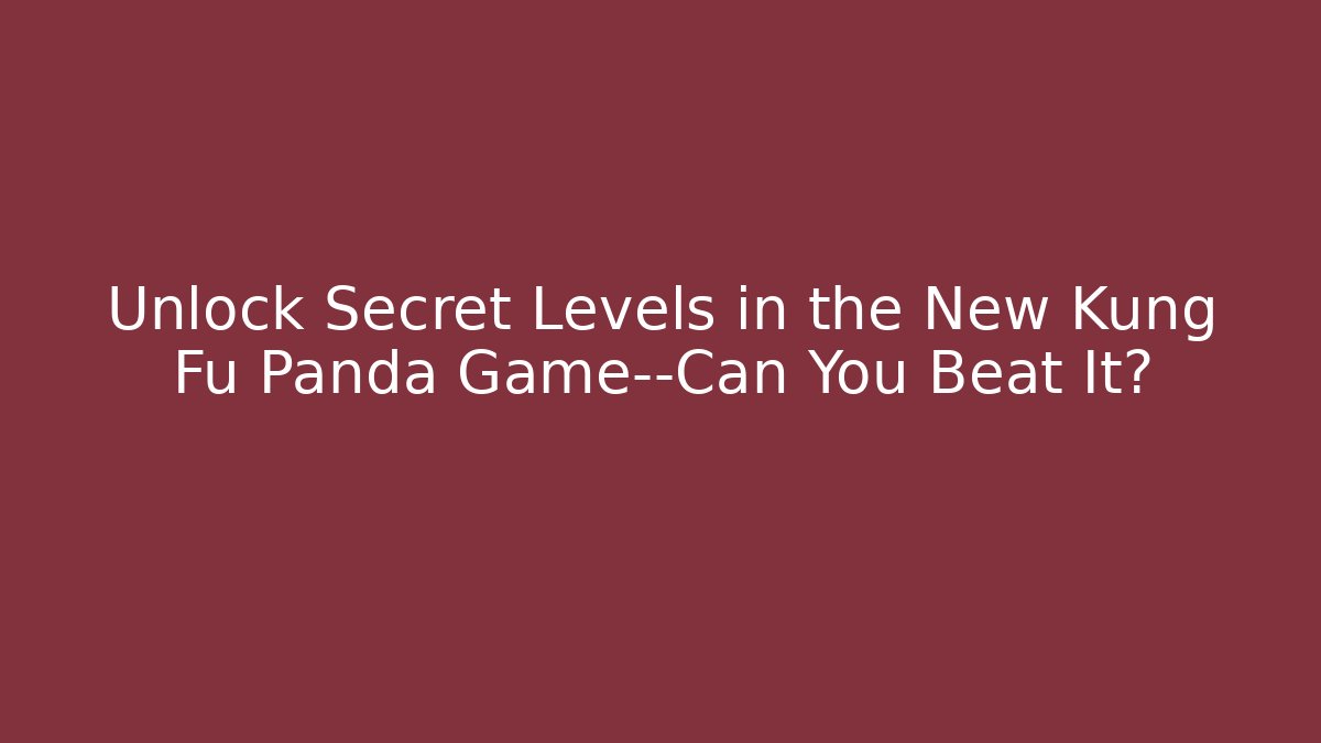 Unlock Secret Levels in the New Kung Fu Panda Game—Can You Beat It?