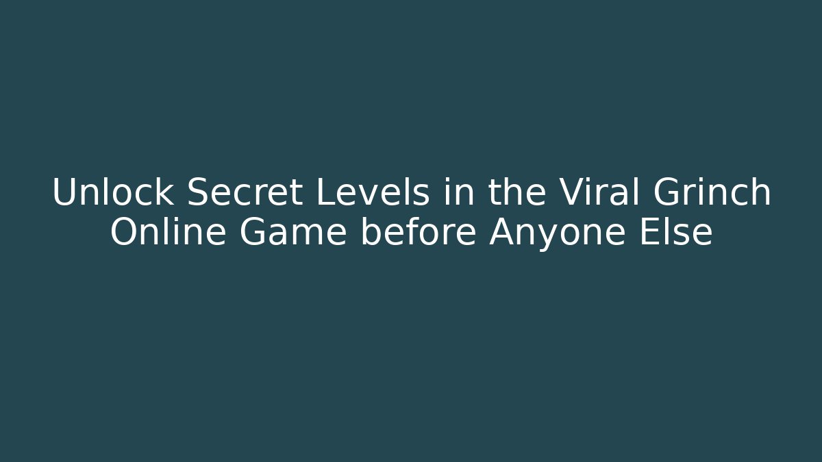 Unlock Secret Levels in the Viral Grinch Online Game before Anyone Else