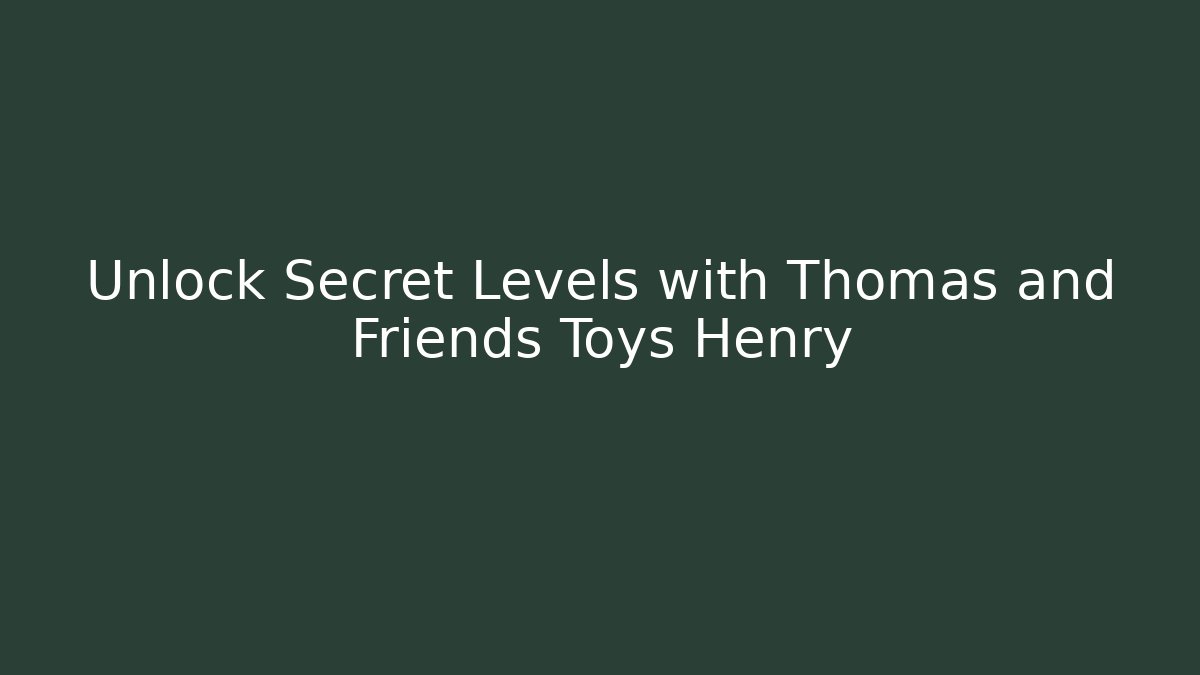 Unlock Secret Levels with Thomas and Friends Toys Henry