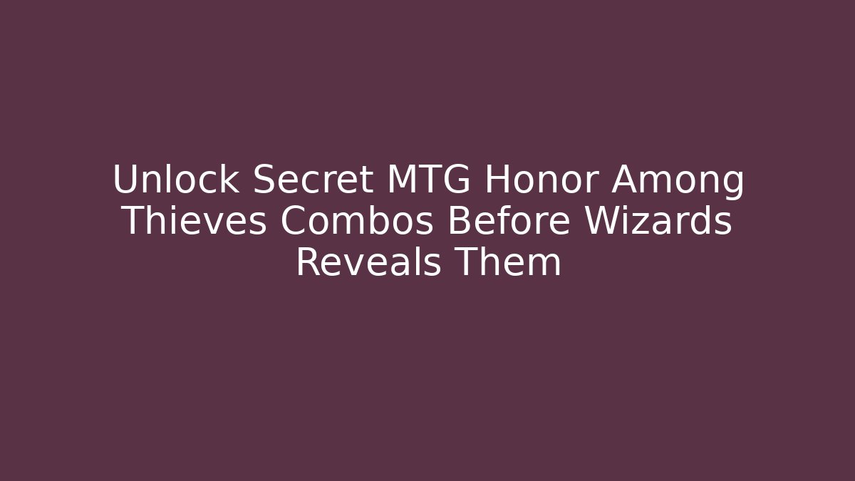 Unlock Secret MTG Honor Among Thieves Combos Before Wizards Reveals Them