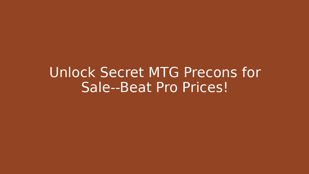 Unlock Secret MTG Precons for Sale—Beat Pro Prices!