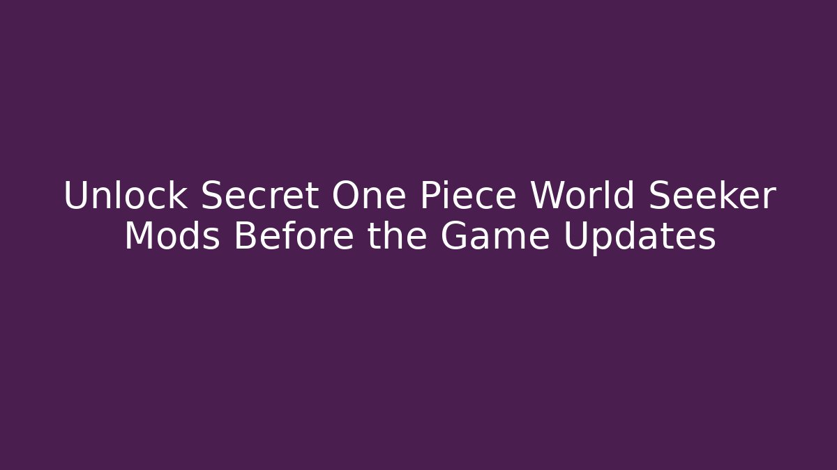 Unlock Secret One Piece World Seeker Mods Before the Game Updates