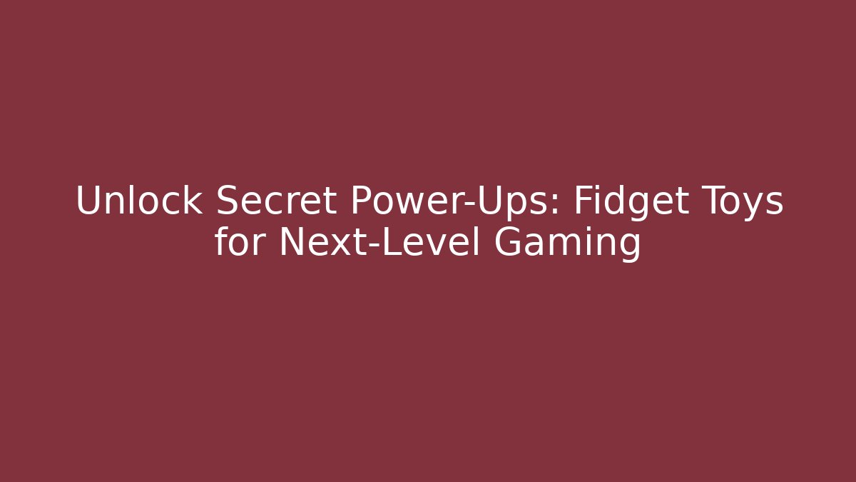 Unlock Secret Power-Ups: Fidget Toys for Next-Level Gaming