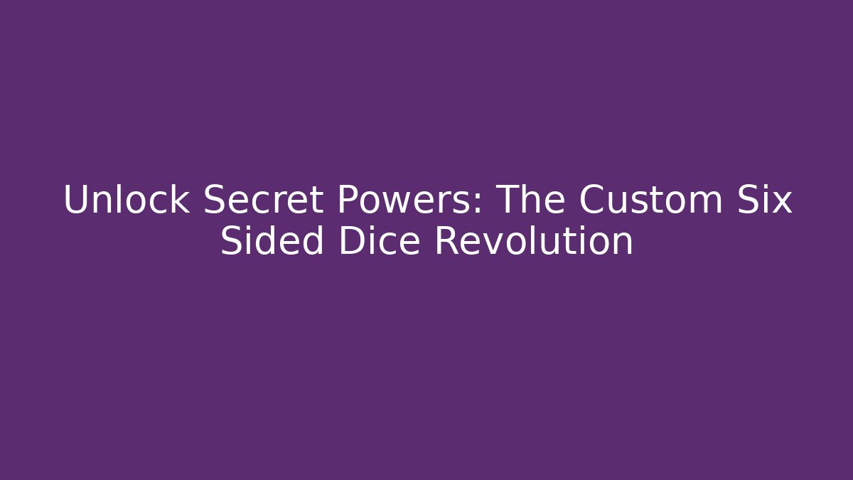 Unlock Secret Powers: The Custom Six Sided Dice Revolution