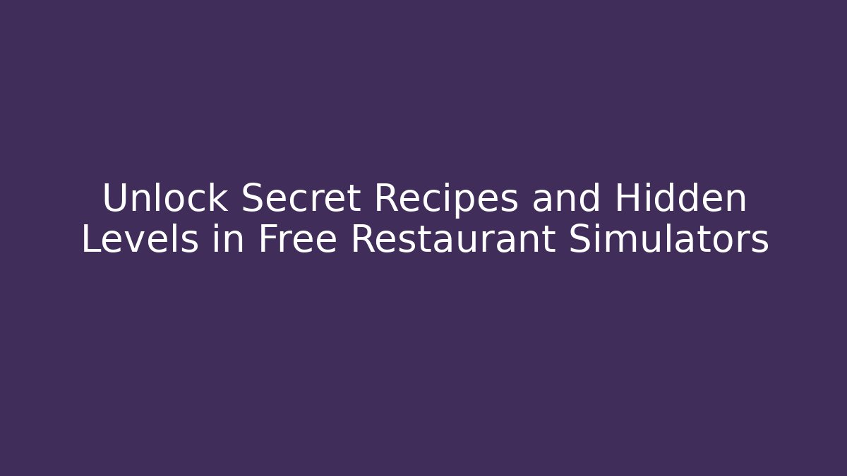 Unlock Secret Recipes and Hidden Levels in Free Restaurant Simulators