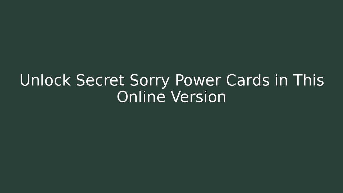Unlock Secret Sorry Power Cards in This Online Version