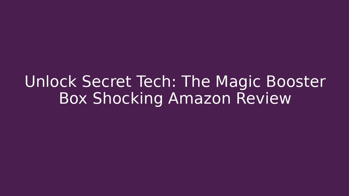 Unlock Secret Tech: The Magic Booster Box Shocking Amazon Review