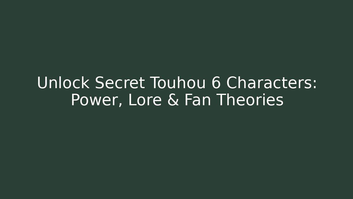 Unlock Secret Touhou 6 Characters: Power, Lore & Fan Theories