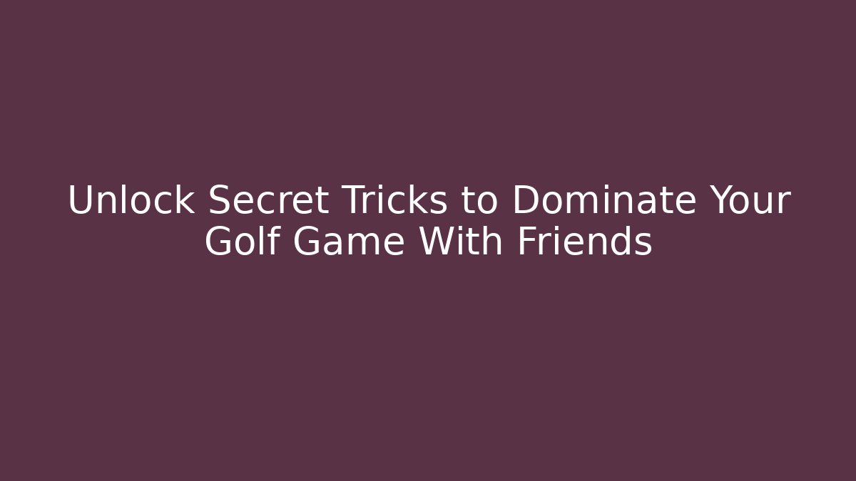 Unlock Secret Tricks to Dominate Your Golf Game With Friends