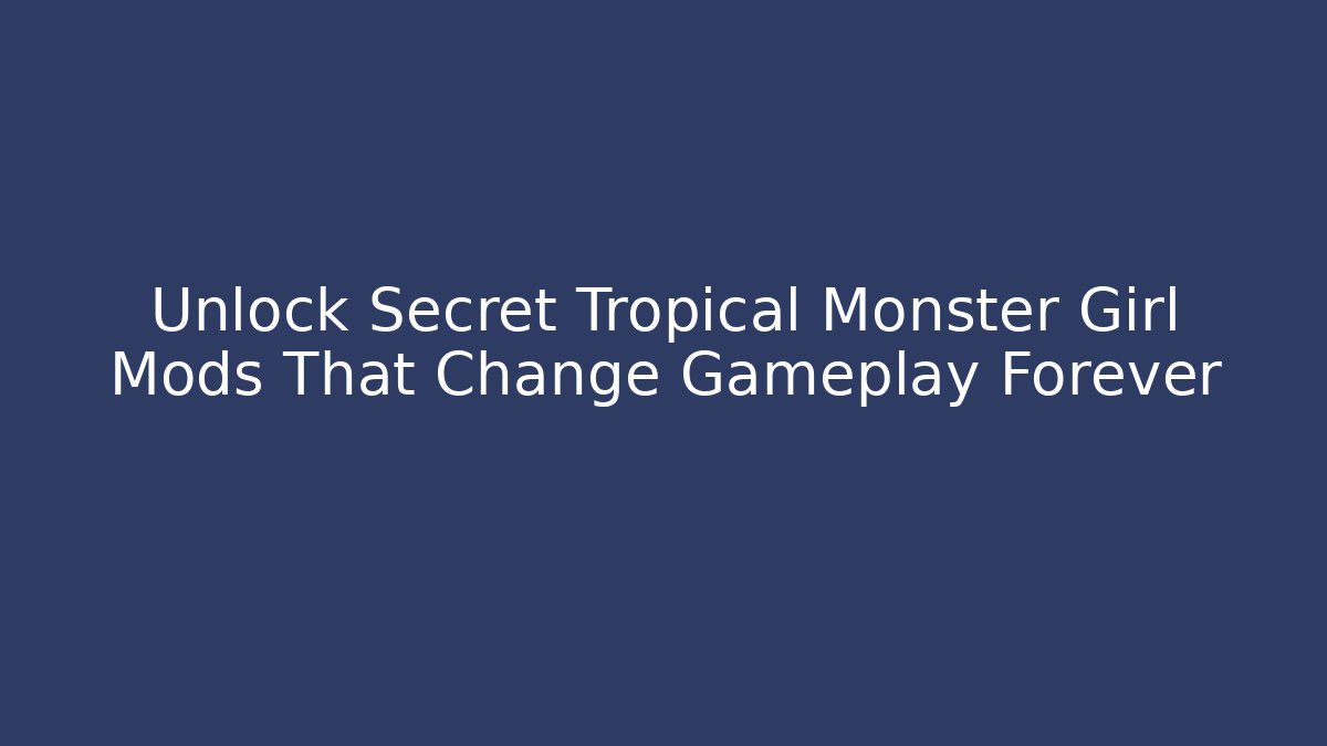 Unlock Secret Tropical Monster Girl Mods That Change Gameplay Forever