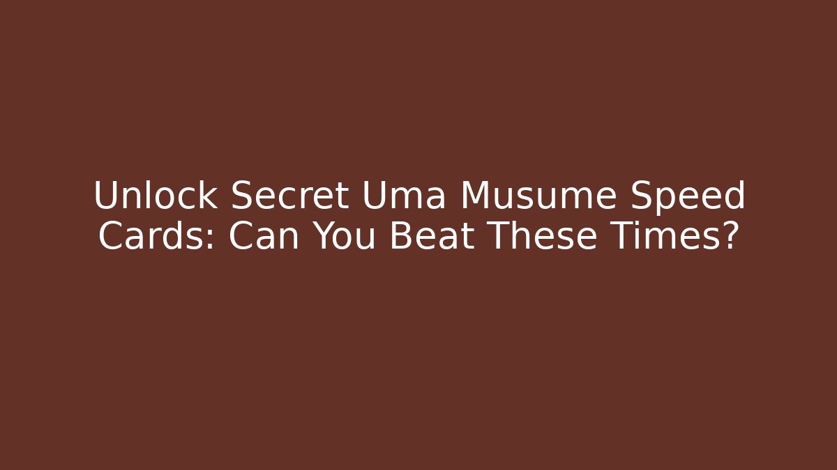 Unlock Secret Uma Musume Speed Cards: Can You Beat These Times?