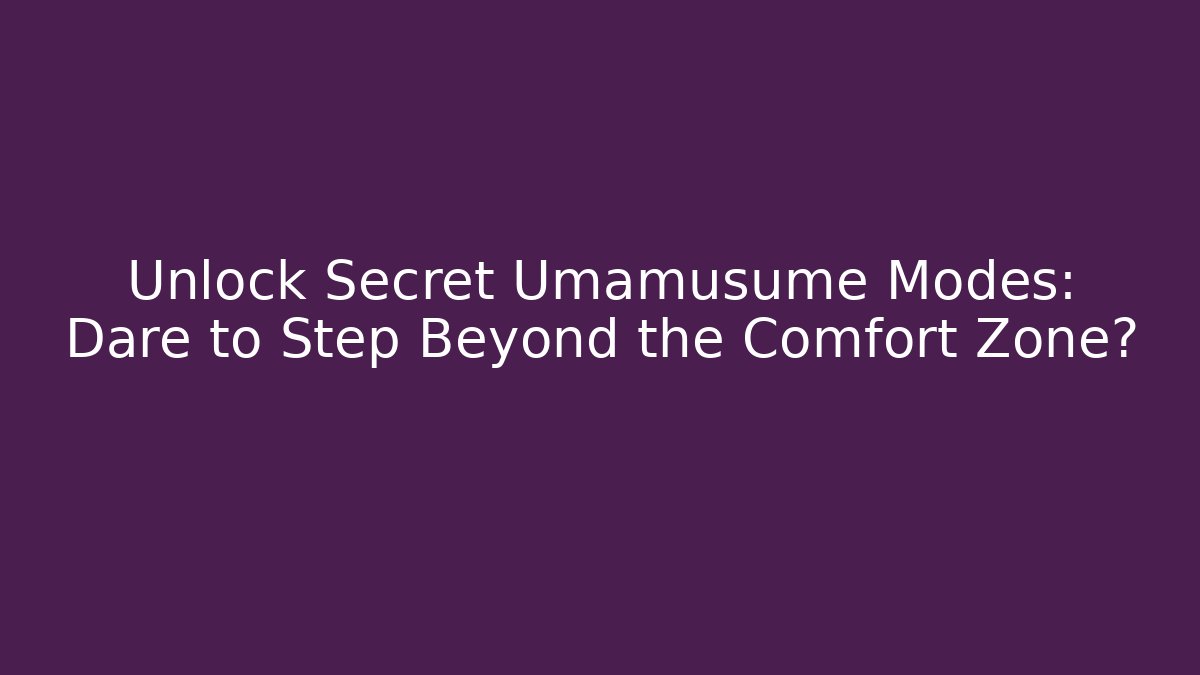 Unlock Secret Umamusume Modes: Dare to Step Beyond the Comfort Zone?