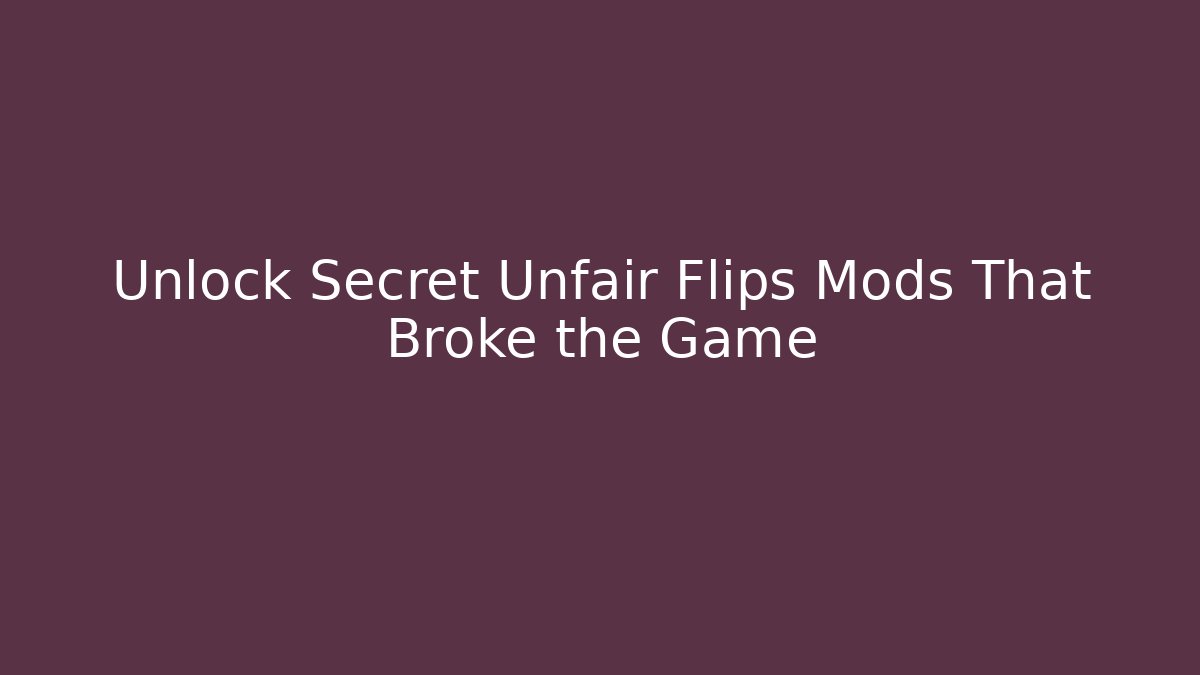 Unlock Secret Unfair Flips Mods That Broke the Game
