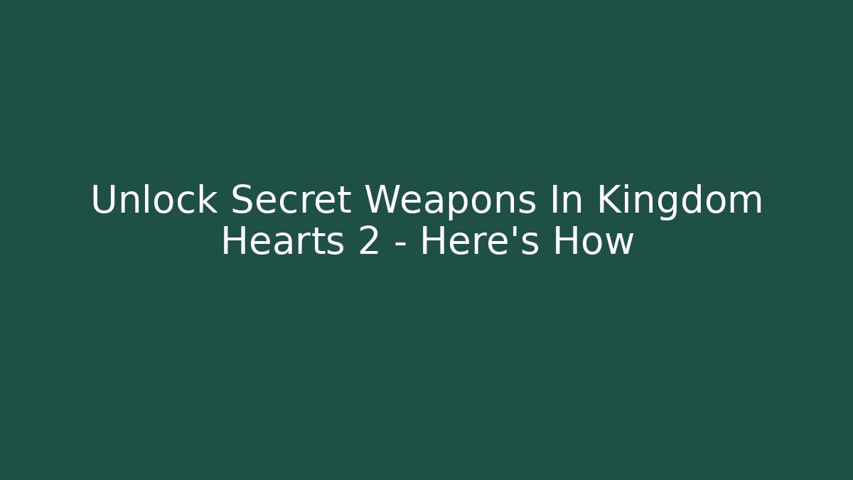Unlock Secret Weapons In Kingdom Hearts 2 – Here’s How