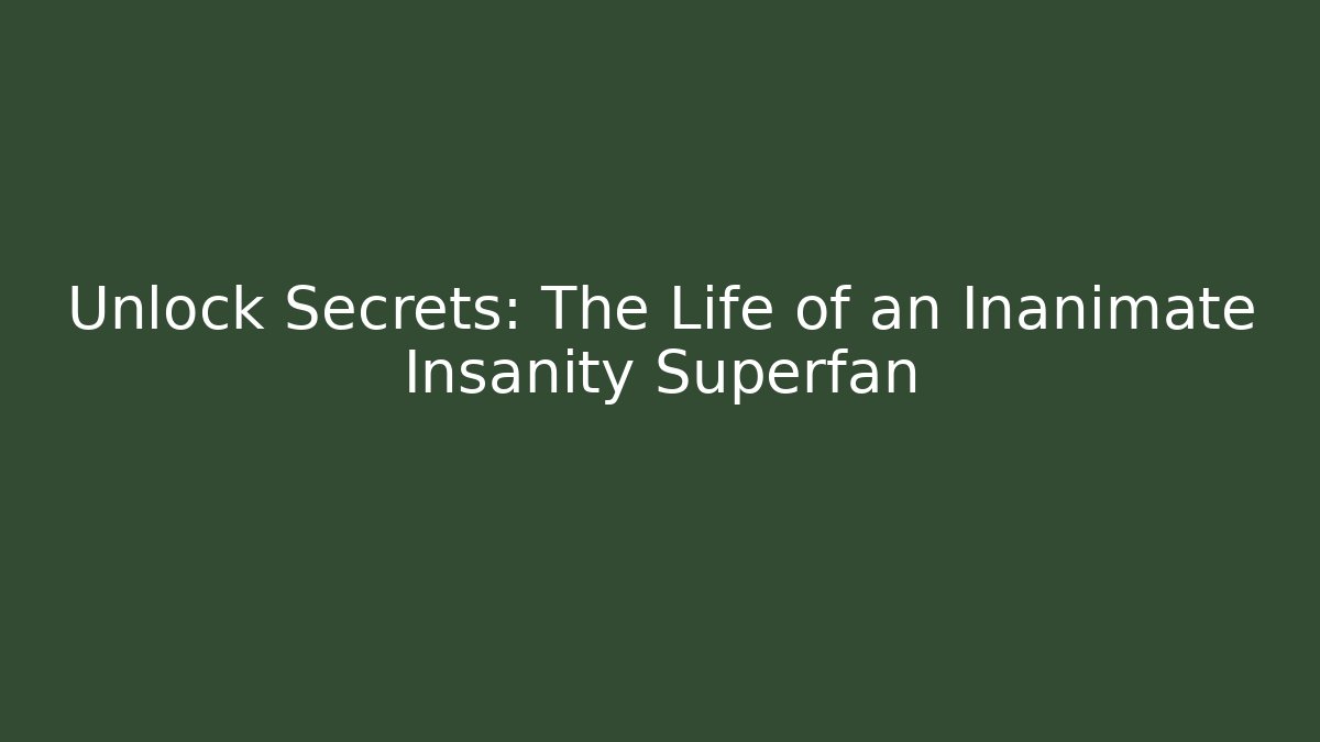 Unlock Secrets: The Life of an Inanimate Insanity Superfan