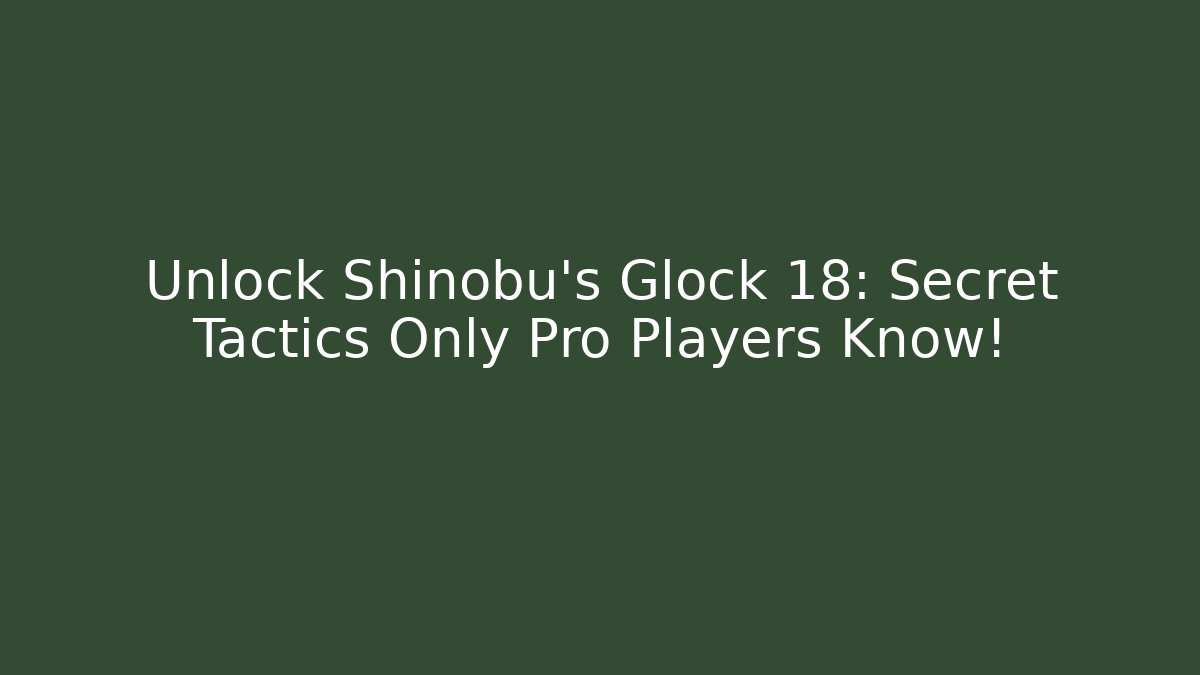 Unlock Shinobu's Glock 18: Secret Tactics Only Pro Players Know!