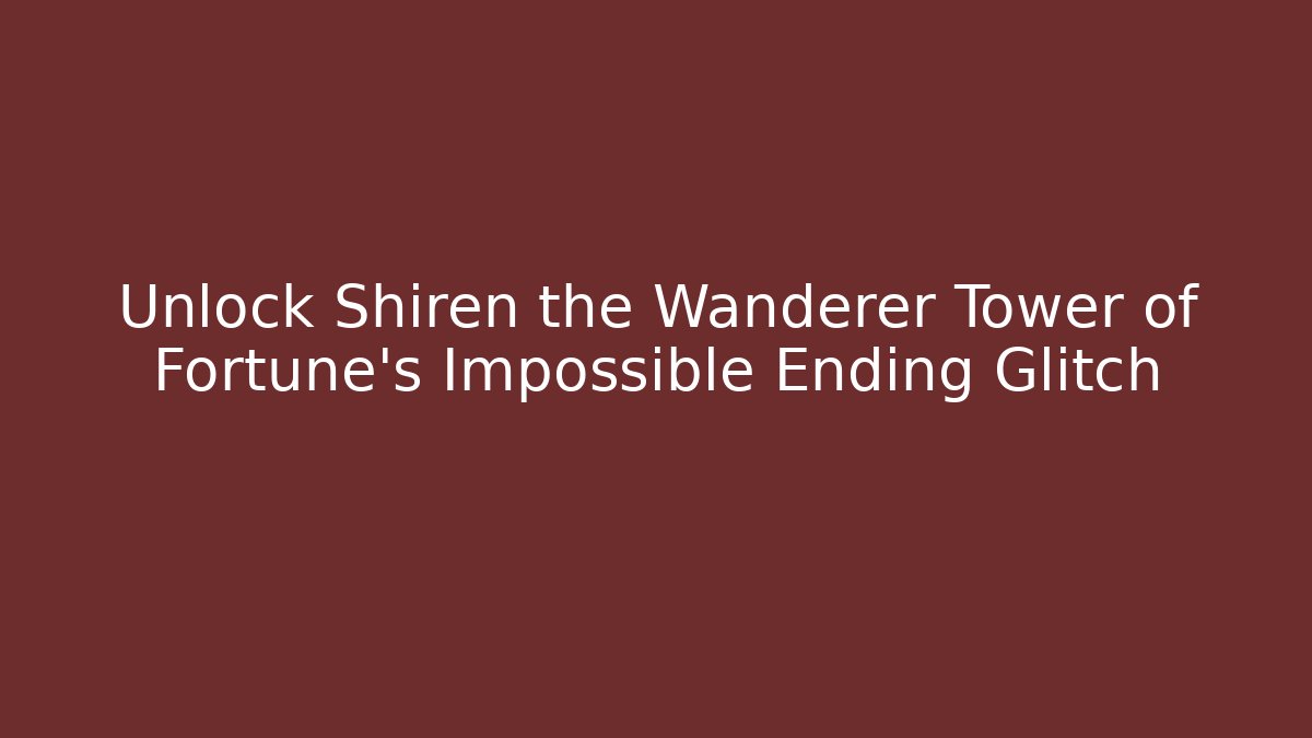 Unlock Shiren the Wanderer Tower of Fortune's Impossible Ending Glitch
