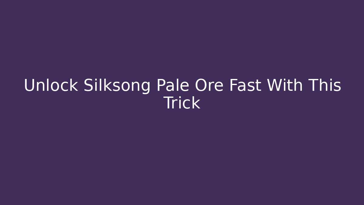 Unlock Silksong Pale Ore Fast With This Trick