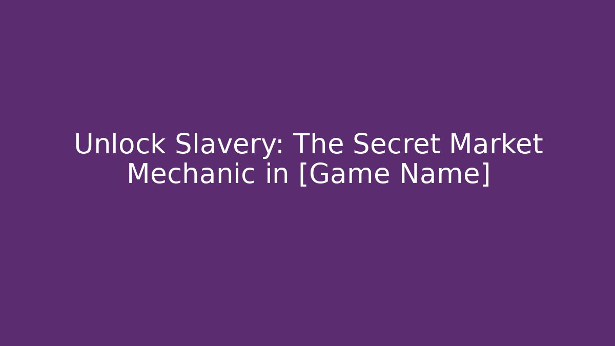 Unlock Slavery: The Secret Market Mechanic in [Game Name]