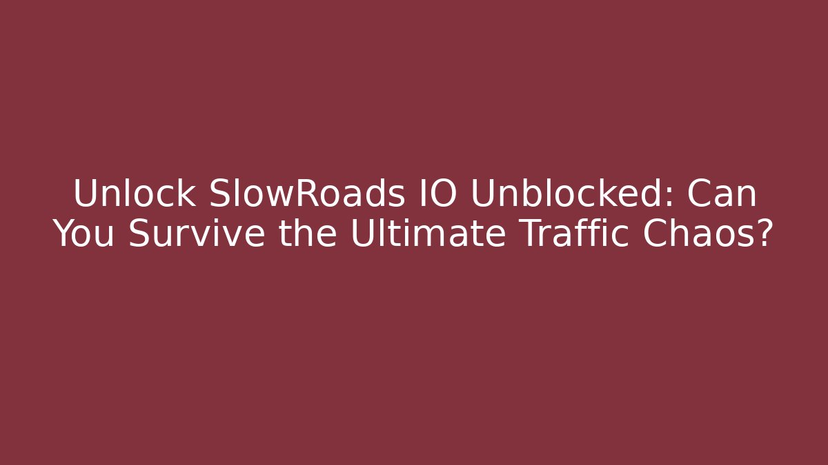 Unlock SlowRoads IO Unblocked: Can You Survive the Ultimate Traffic Chaos?