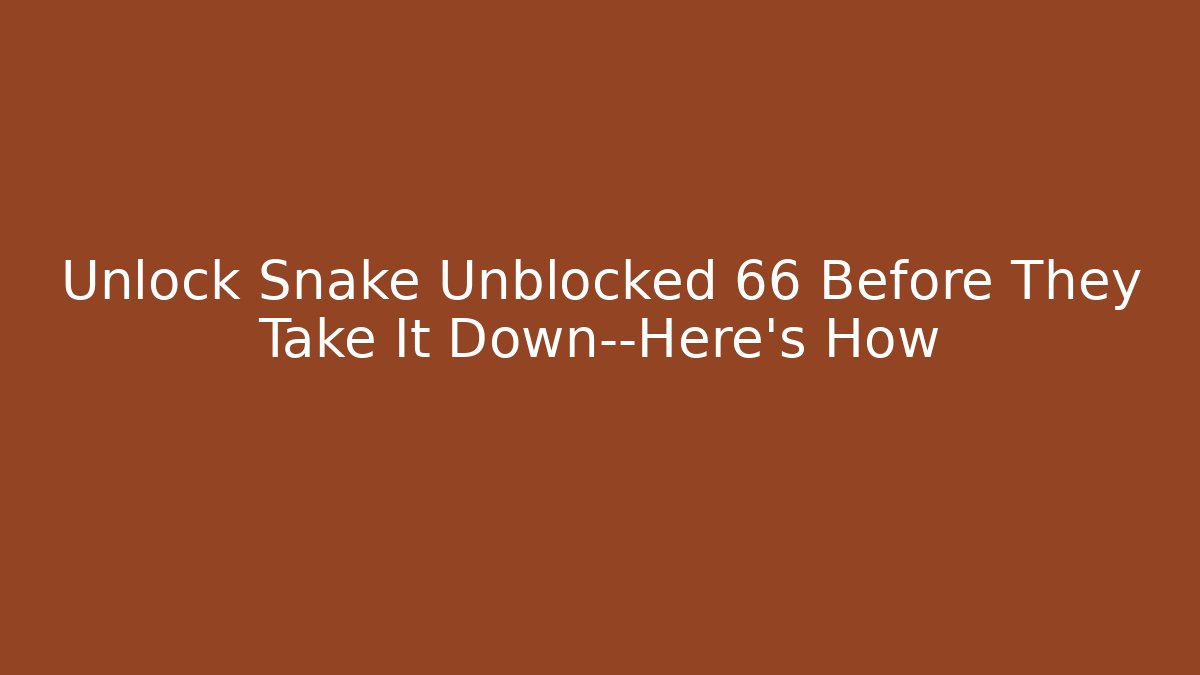 Unlock Snake Unblocked 66 Before They Take It Down—Here’s How