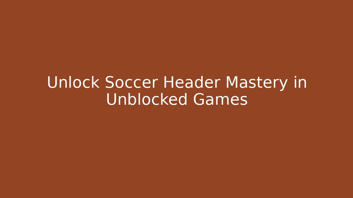 Unlock Soccer Header Mastery in Unblocked Games
