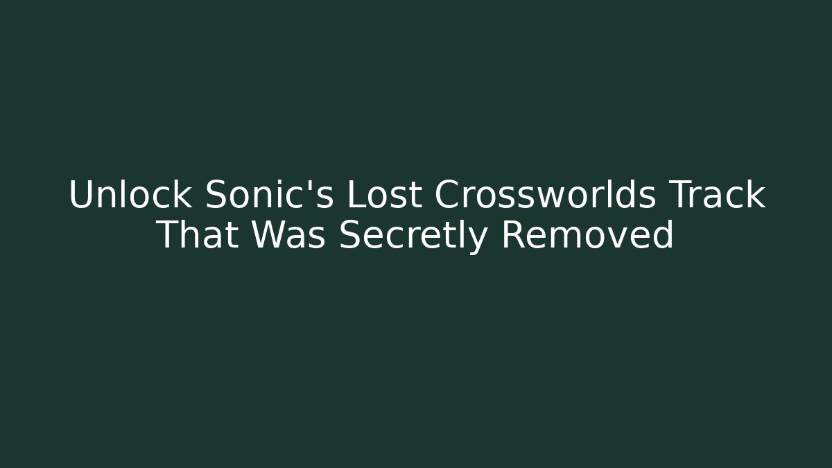 Unlock Sonic's Lost Crossworlds Track That Was Secretly Removed