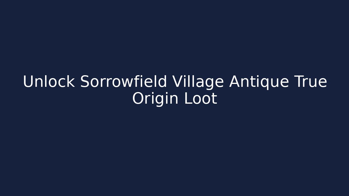 Unlock Sorrowfield Village Antique True Origin Loot