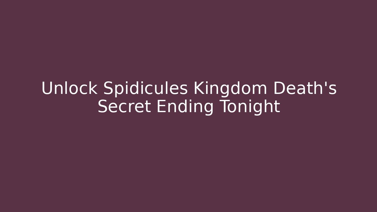 Unlock Spidicules Kingdom Death's Secret Ending Tonight