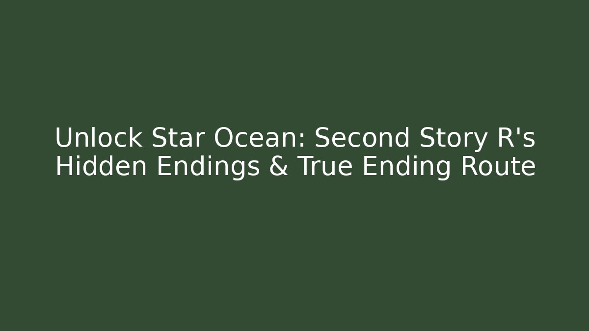 Unlock Star Ocean: Second Story R’s Hidden Endings & True Ending Route