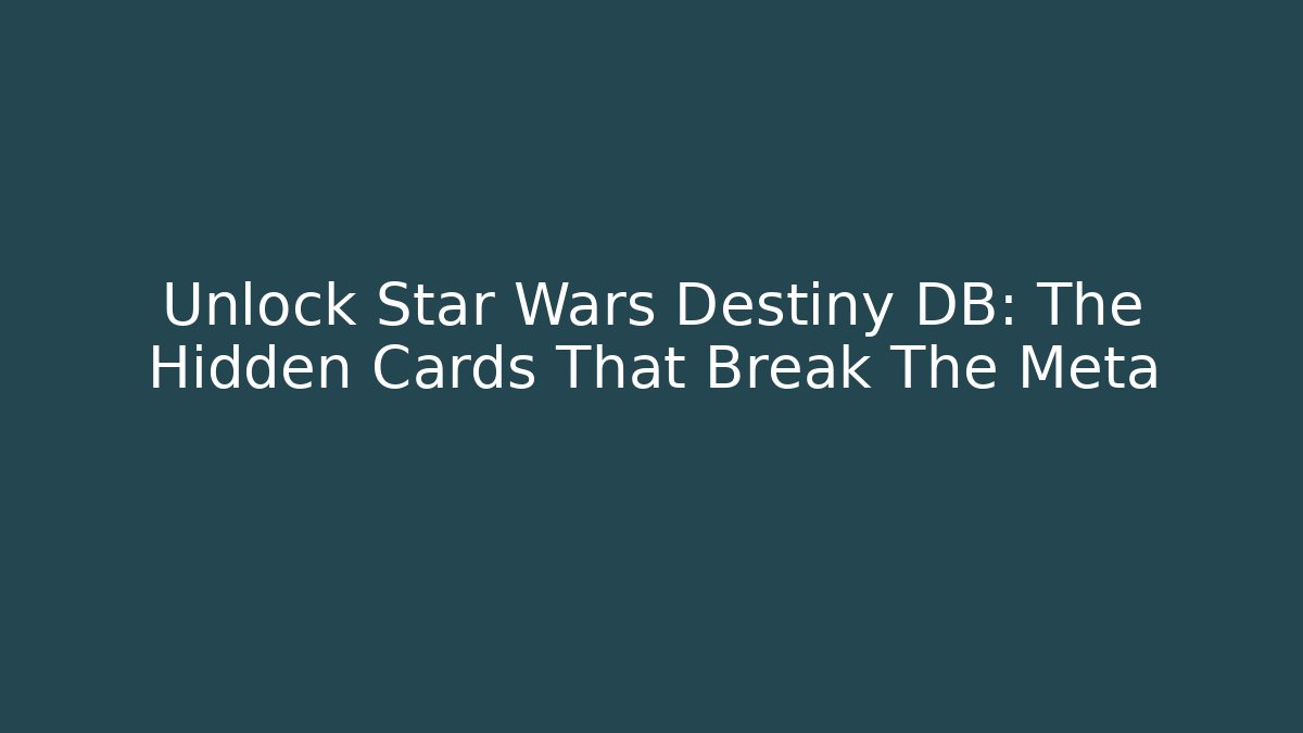 Unlock Star Wars Destiny DB: The Hidden Cards That Break The Meta
