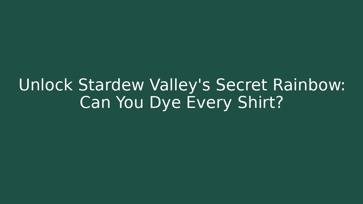 Unlock Stardew Valley's Secret Rainbow: Can You Dye Every Shirt?