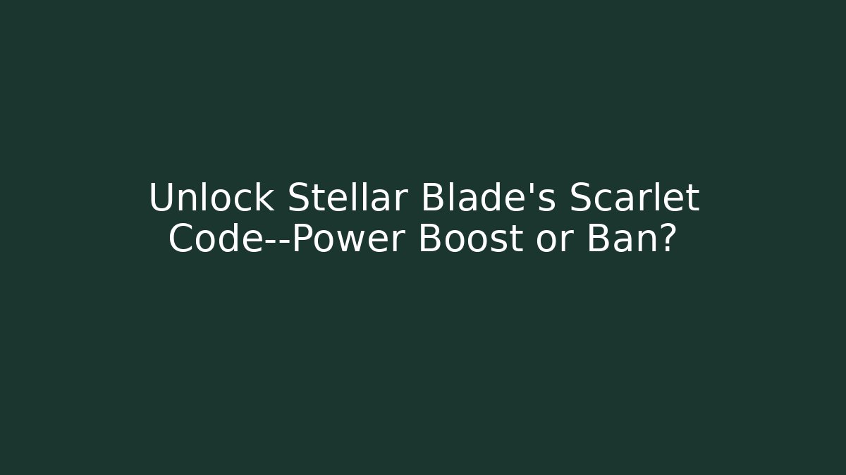 Unlock Stellar Blade's Scarlet Code—Power Boost or Ban?