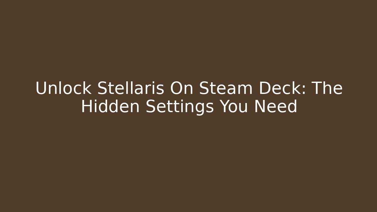 Unlock Stellaris On Steam Deck: The Hidden Settings You Need