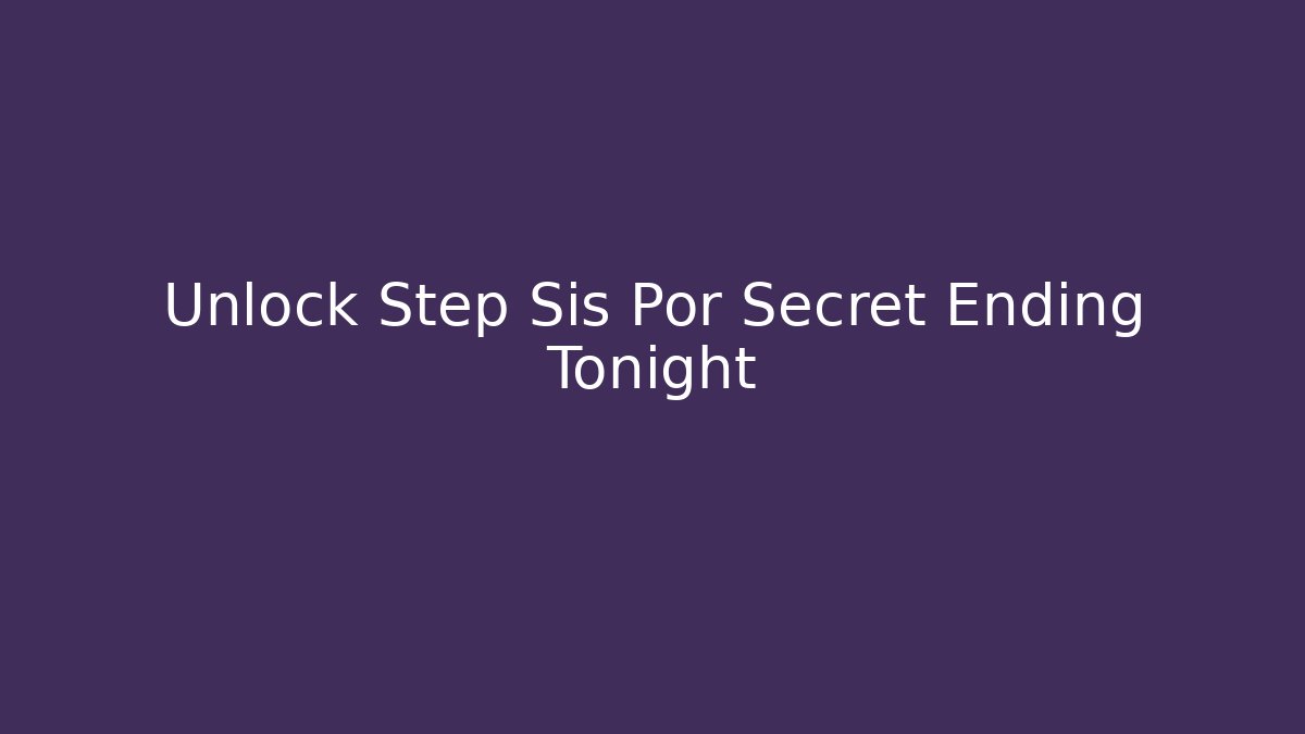Unlock Step Sis Por Secret Ending Tonight
