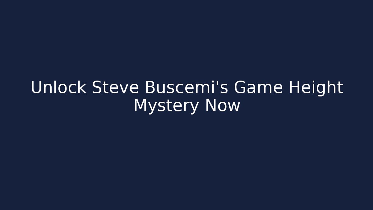 Unlock Steve Buscemi's Game Height Mystery Now