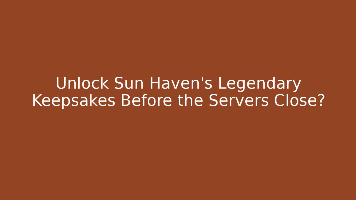 Unlock Sun Haven's Legendary Keepsakes Before the Servers Close?