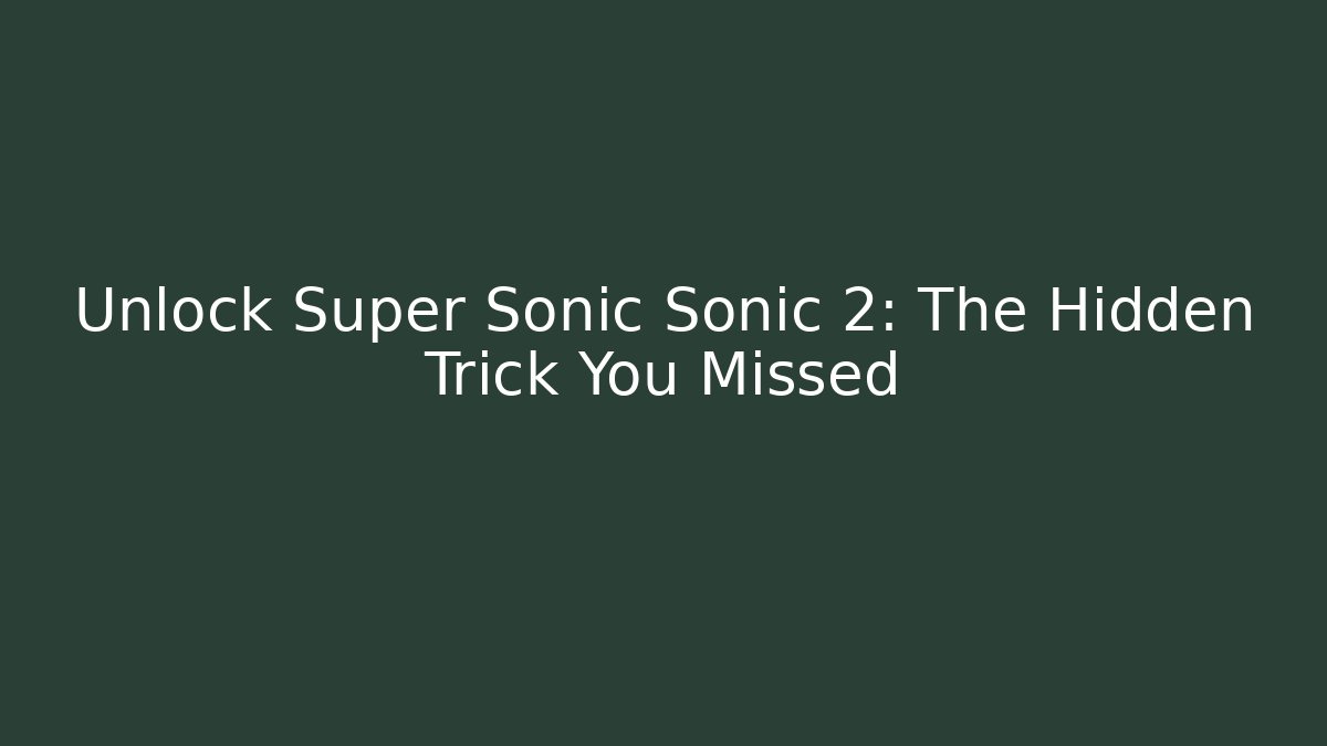 Unlock Super Sonic Sonic 2: The Hidden Trick You Missed
