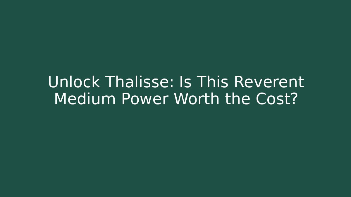 Unlock Thalisse: Is This Reverent Medium Power Worth the Cost?