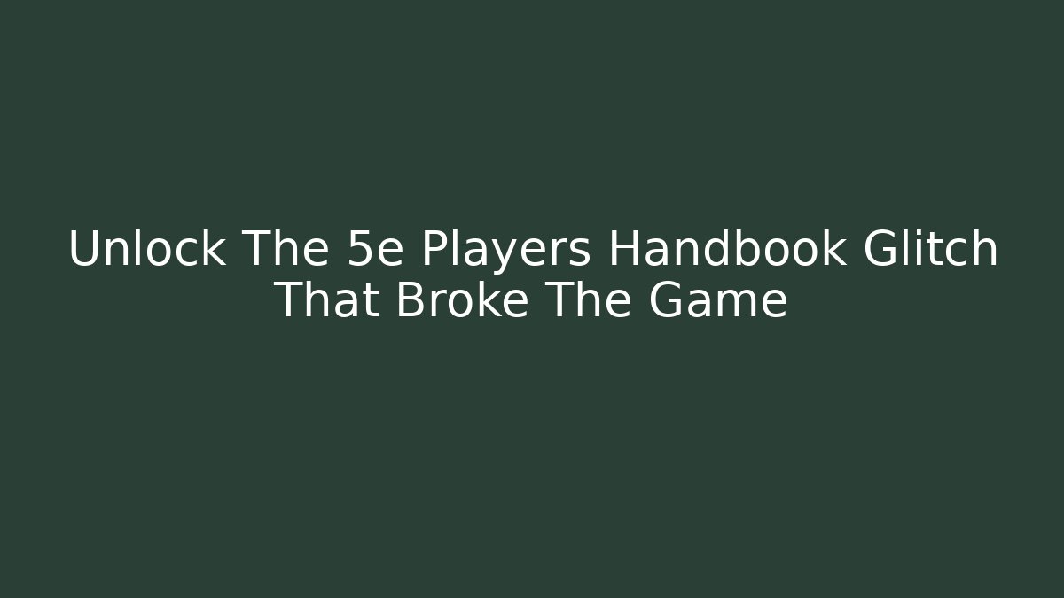 Unlock The 5e Players Handbook Glitch That Broke The Game