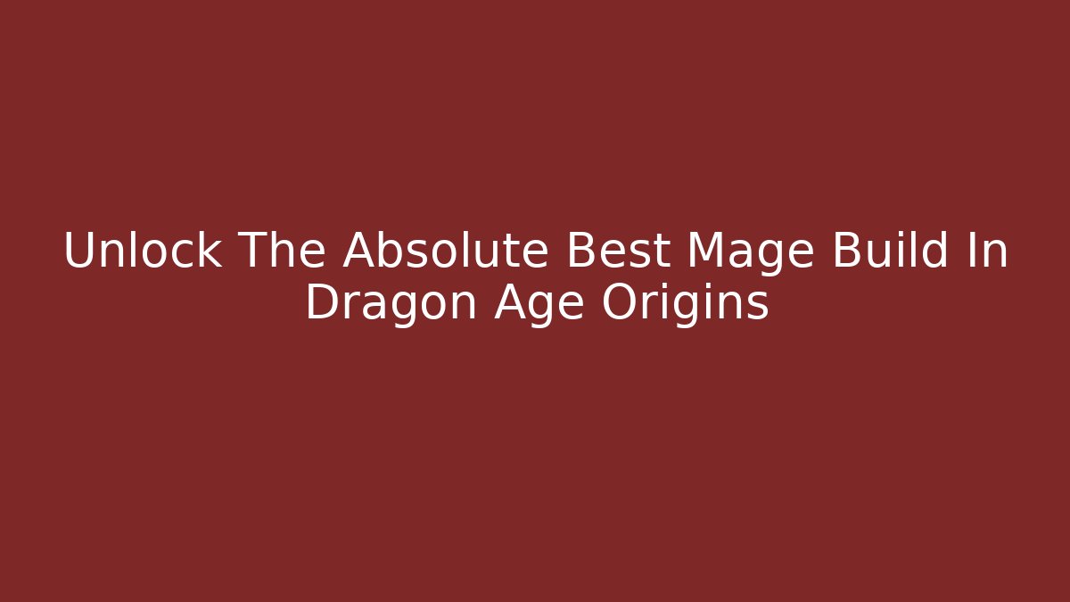 Unlock The Absolute Best Mage Build In Dragon Age Origins
