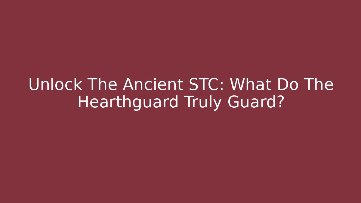 Unlock The Ancient STC: What Do The Hearthguard Truly Guard?
