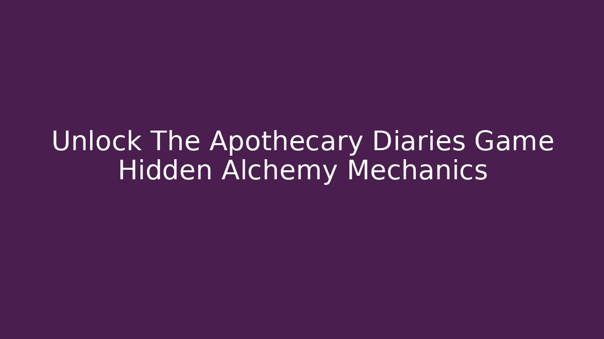 Unlock The Apothecary Diaries Game Hidden Alchemy Mechanics