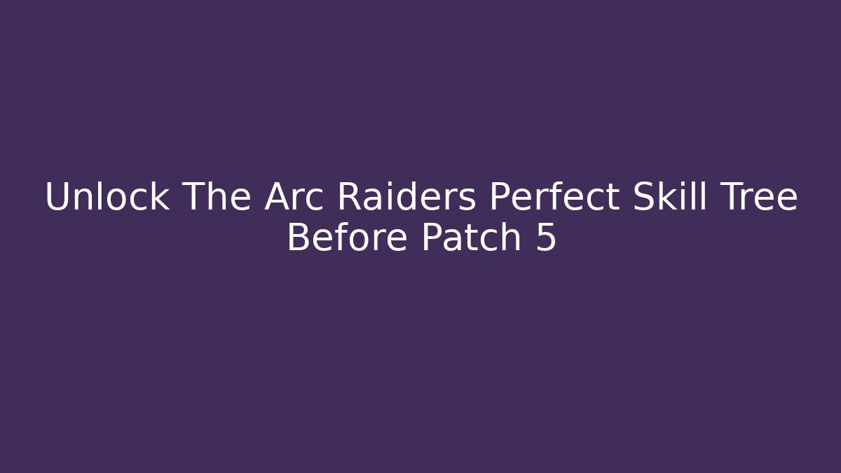 Unlock The Arc Raiders Perfect Skill Tree Before Patch 5