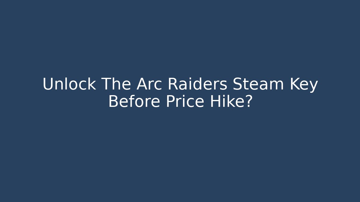 Unlock The Arc Raiders Steam Key Before Price Hike?