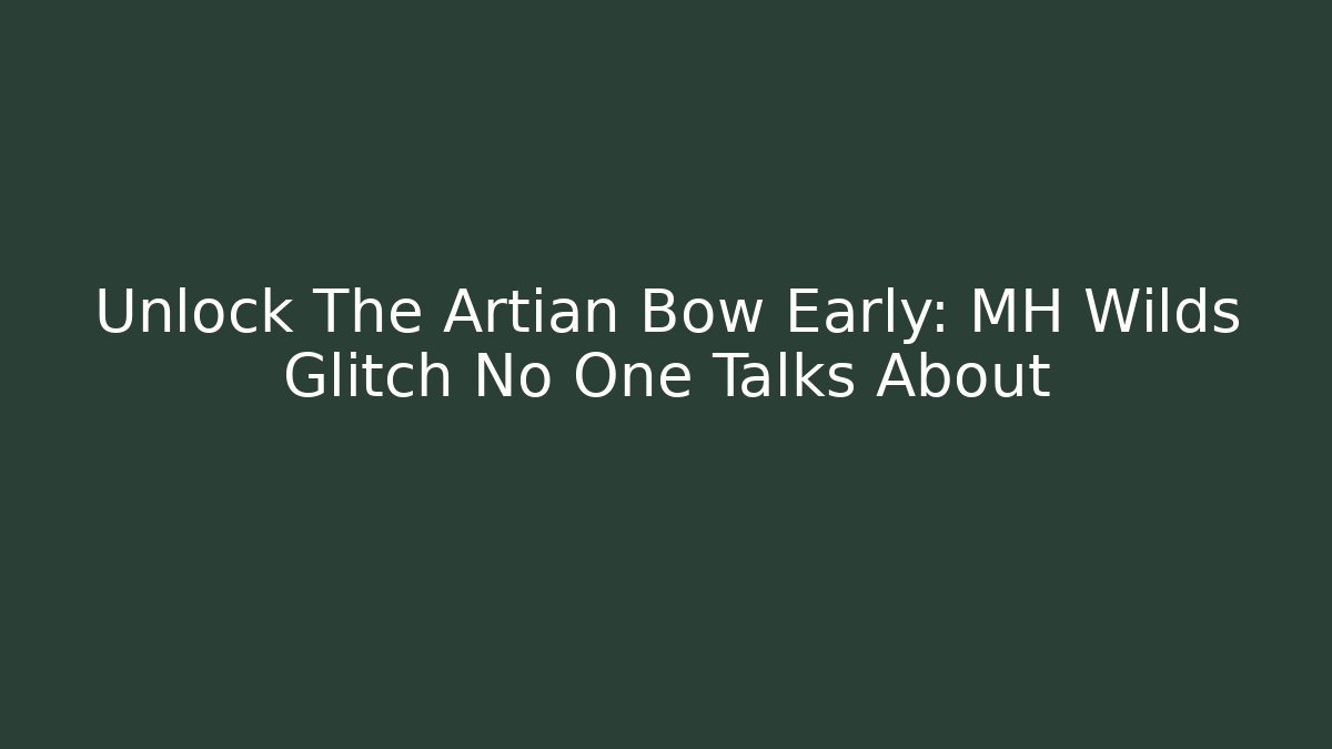 Unlock The Artian Bow Early: MH Wilds Glitch No One Talks About