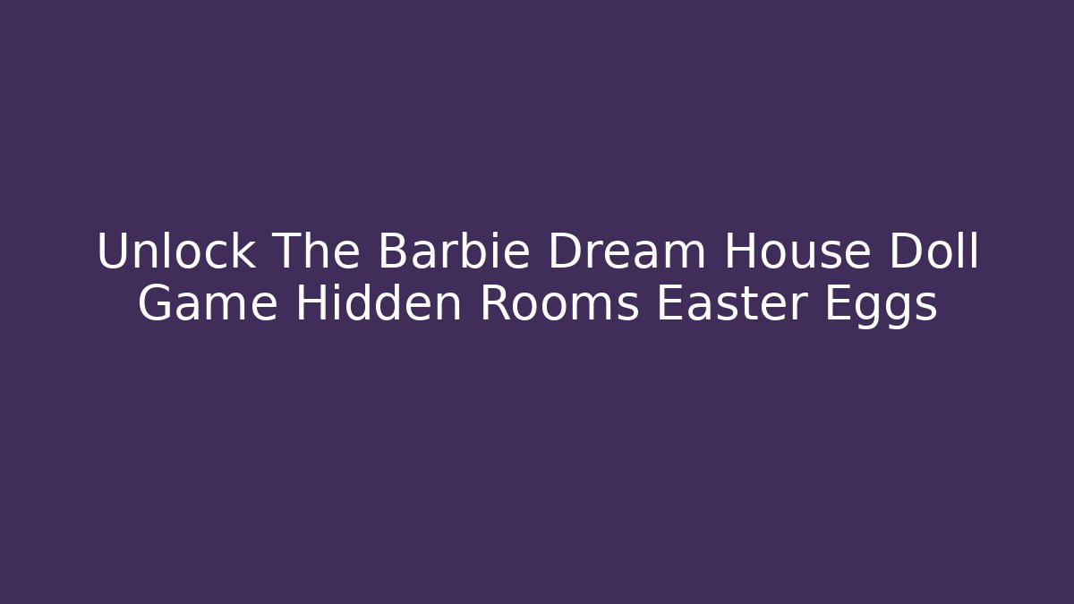 Unlock The Barbie Dream House Doll Game Hidden Rooms Easter Eggs
